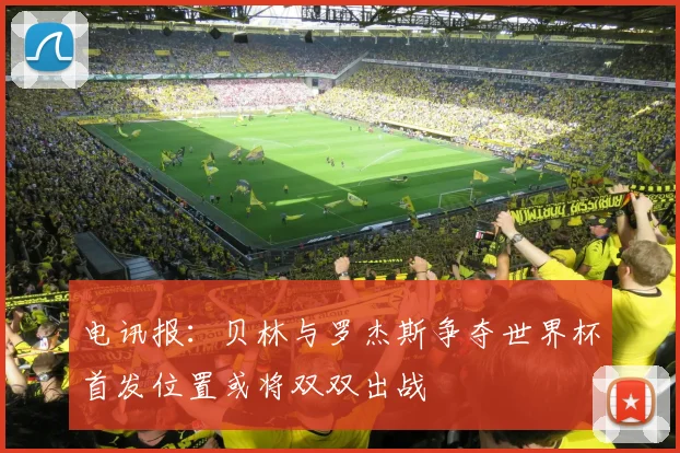 电讯报：贝林与罗杰斯争夺世界杯首发位置或将双双出战