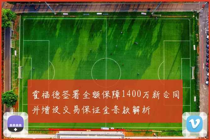霍福德签署全额保障1400万新合同并增设交易保证金条款解析