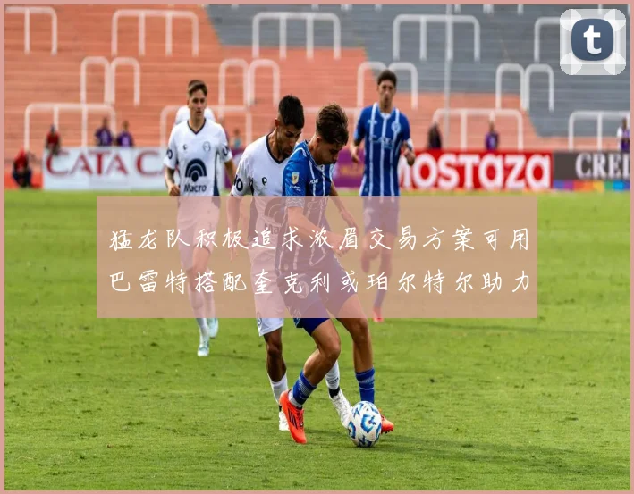 猛龙队积极追求浓眉交易方案可用巴雷特搭配奎克利或珀尔特尔助力交易