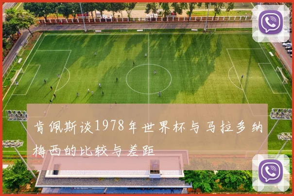 肯佩斯谈1978年世界杯与马拉多纳梅西的比较与差距